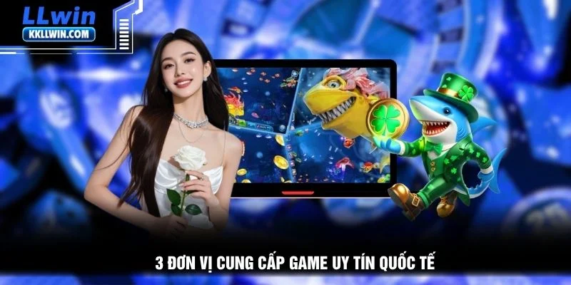 3 đơn vị cung cấp game uy tín quốc tế