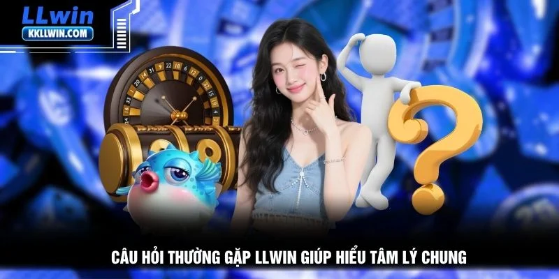 Câu hỏi thường gặp LLWIN giúp hiểu tâm lý chung