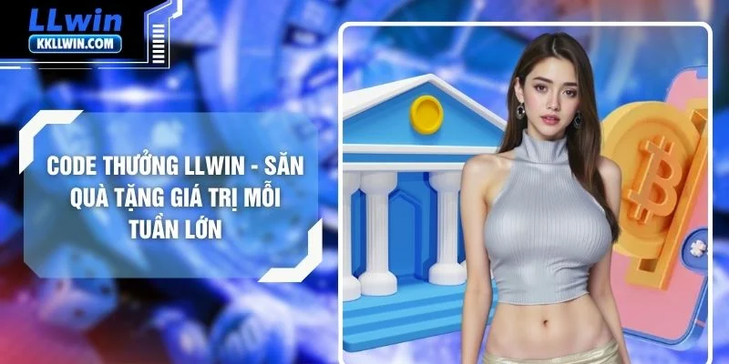 Code Thưởng LLWIN - Săn Quà Tặng Giá Trị Mỗi Tuần Lớn