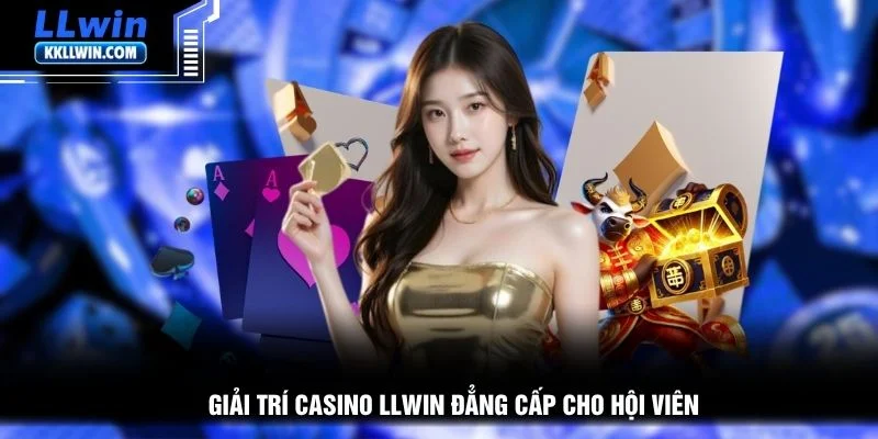 Giải trí casino LLWIN đẳng cấp cho hội viên