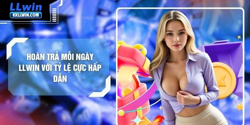 Hoàn Trả Mỗi Ngày LLWIN Với Tỷ Lệ Cực Hấp Dẫn