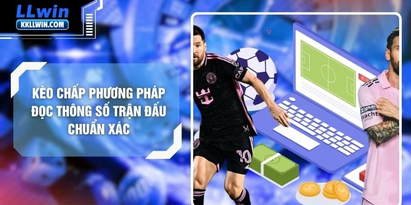 Kèo Chấp Phương Pháp Đọc Thông Số Trận Đấu Chuẩn Xác