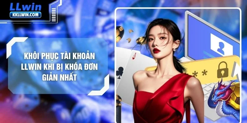 Khôi Phục Tài Khoản LLWIN Khi Bị Khóa Đơn Giản Nhất