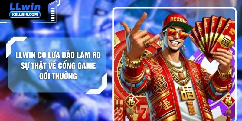 LLWIN Có Lừa Đảo Làm Rõ Sự Thật Về Cổng Game Đổi Thưởng