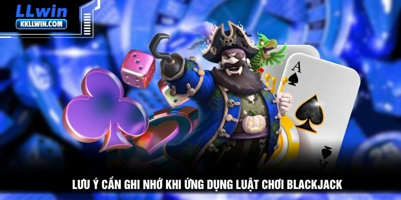 Lưu ý cần ghi nhớ khi ứng dụng luật chơi blackjack