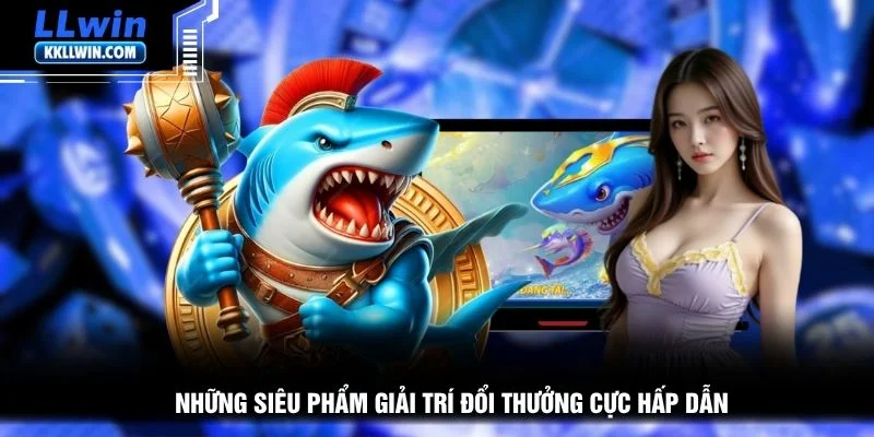Những siêu phẩm giải trí đổi thưởng cực hấp dẫn