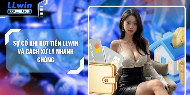 Sự Cố Khi Rút Tiền LLWIN Và Cách Xử Lý Nhanh Chóng