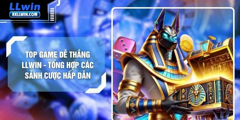 Top Game Dễ Thắng LLWIN - Tổng Hợp Các Sảnh Cược Hấp Dẫn