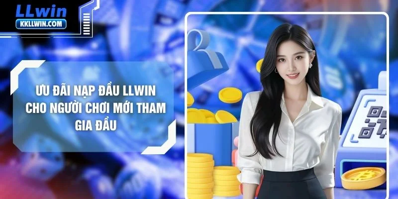 Ưu Đãi Nạp Đầu LLWIN Cho Người Chơi Mới Tham Gia Đầu