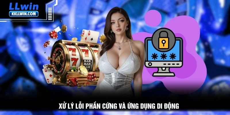 Xử lý lỗi phần cứng và ứng dụng di động