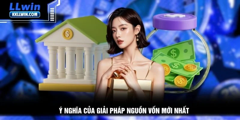Ý nghĩa của giải pháp nguồn vốn mới nhất